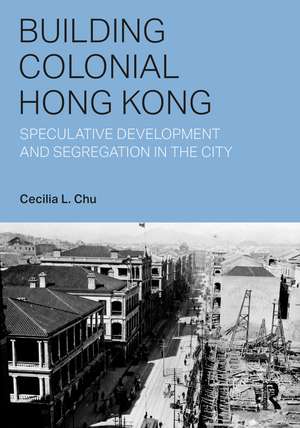 Building Colonial Hong Kong: Speculative Development and Segregation in the City de Cecilia L. Chu