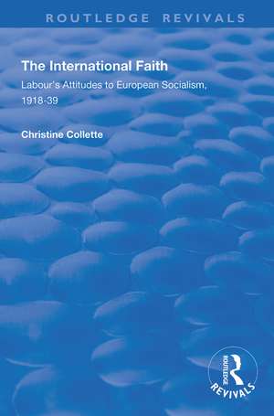 The International Faith: Labour’s Attitudes to European Socialism, 1918–39 de Christine Collette