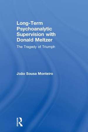 Long-Term Psychoanalytic Supervision with Donald Meltzer: The Tragedy of Triumph de João Sousa Monteiro