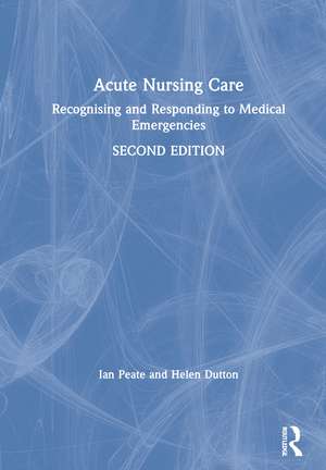 Acute Nursing Care: Recognising and Responding to Medical Emergencies de Peate Ian