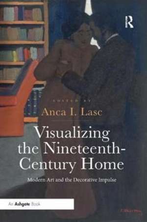 Visualizing the Nineteenth-Century Home: Modern Art and the Decorative Impulse de Anca I. Lasc