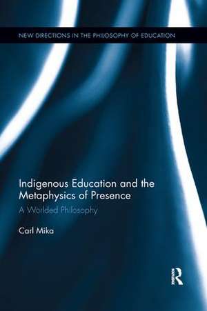 Indigenous Education and the Metaphysics of Presence: A Worlded Philosophy de Carl Mika