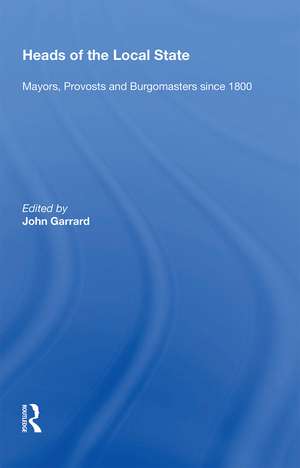 Heads of the Local State: Mayors, Provosts and Burgomasters since 1800 de John Garrard