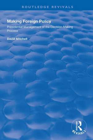 Making Foreign Policy: Presidential Management of the Decision-Making Process de David Mitchell