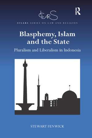 Blasphemy, Islam and the State: Pluralism and Liberalism in Indonesia de Stewart Fenwick