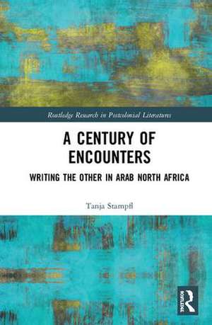 A Century of Encounters: Writing the Other in Arab North Africa de Tanja Stampfl