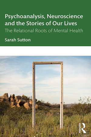 Psychoanalysis, Neuroscience and the Stories of Our Lives: The Relational Roots of Mental Health de Sarah Sutton