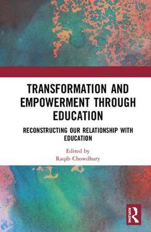 Transformation and Empowerment through Education: Reconstructing our Relationship with Education de Raqib Chowdhury