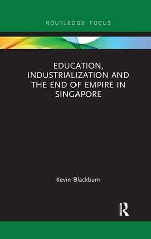 Education, Industrialization and the End of Empire in Singapore de Kevin Blackburn