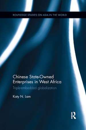 Chinese State Owned Enterprises in West Africa: Triple-embedded globalization de Katy Ngan Ting Lam