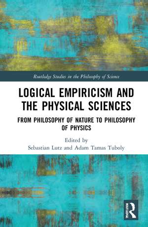 Logical Empiricism and the Physical Sciences: From Philosophy of Nature to Philosophy of Physics de Sebastian Lutz