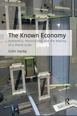 The Known Economy: Romantics, Rationalists, and the Making of a World Scale de Colin Danby