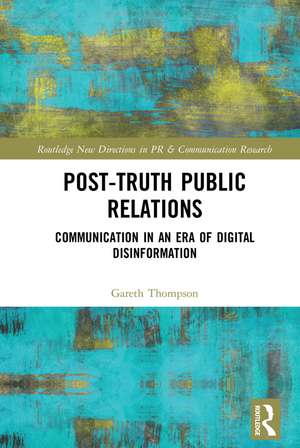 Post-Truth Public Relations: Communication in an Era of Digital Disinformation de Gareth Thompson