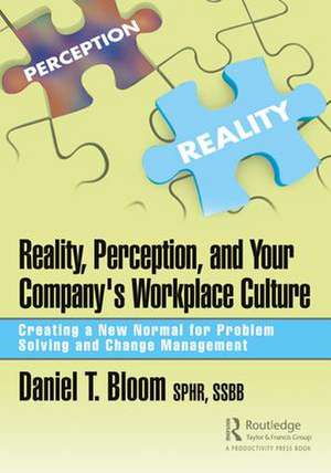 Reality, Perception, and Your Company's Workplace Culture: Creating a New Normal for Problem Solving and Change Management de Daniel Bloom