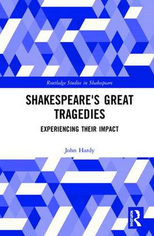 Shakespeare's Great Tragedies: Experiencing Their Impact de John Hardy