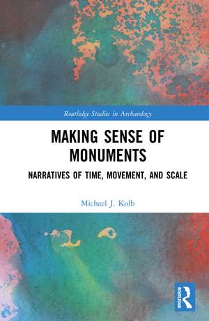 Making Sense of Monuments: Narratives of Time, Movement, and Scale de Michael J. Kolb