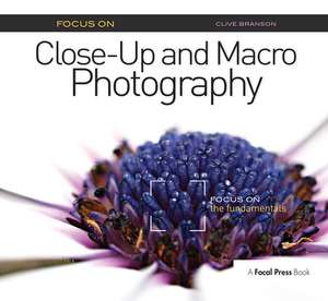 Focus On Close-Up and Macro Photography: Focus on the Fundamentals de Clive Branson