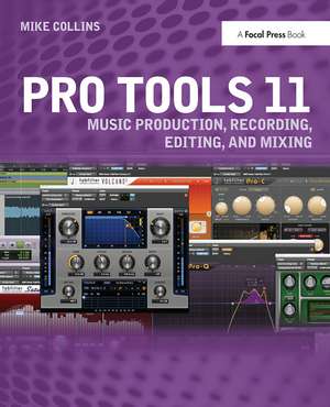 Pro Tools 11: Music Production, Recording, Editing, and Mixing de Mike Collins