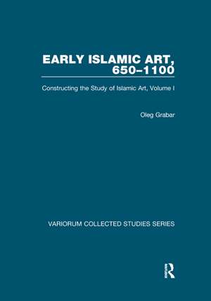 Early Islamic Art, 650–1100: Constructing the Study of Islamic Art, Volume I de Oleg Grabar