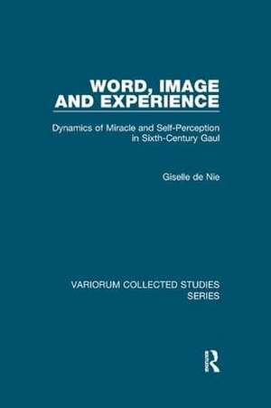 Word, Image and Experience: Dynamics of Miracle and Self-Perception in Sixth-Century Gaul de Giselle de Nie