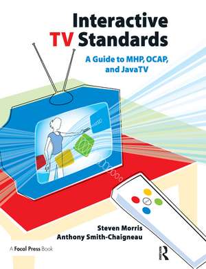 Interactive TV Standards: A Guide to MHP, OCAP, and JavaTV de Steven Morris