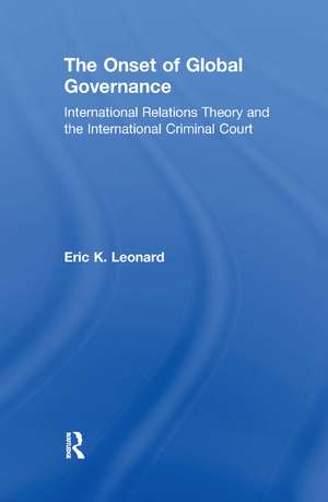 The Onset of Global Governance: International Relations Theory and the International Criminal Court de Eric K. Leonard