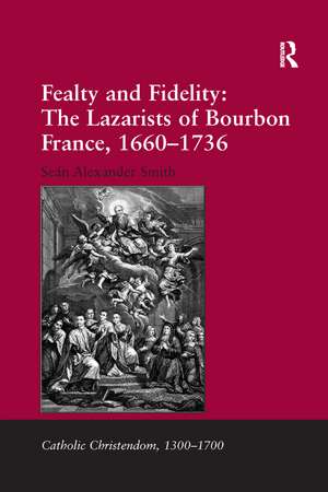 Fealty and Fidelity: The Lazarists of Bourbon France, 1660-1736 de Seán Alexander Smith