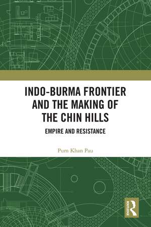 Indo-Burma Frontier and the Making of the Chin Hills: Empire and Resistance de Pum Khan Pau