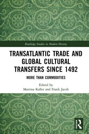 Transatlantic Trade and Global Cultural Transfers Since 1492: More than Commodities de Martina Kaller