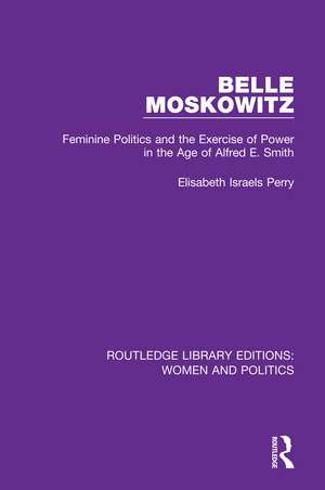 Belle Moskowitz: Feminine Politics and the Exercise of Power in the Age of Alfred E. Smith de Elisabeth Israels Perry