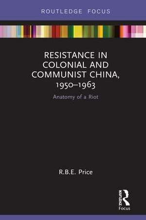 Resistance in Colonial and Communist China, 1950-1963: Anatomy of a Riot de R. B. E. Price