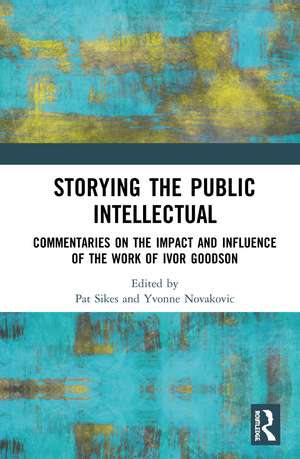 Storying the Public Intellectual: Commentaries on the Impact and Influence of the Work of Ivor Goodson de Pat Sikes