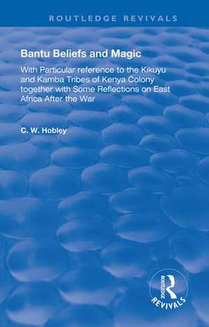 Bantu Beliefs and Magic: with particular reference to the Kikuyu and Kamba tribes of Kenya colony; together with some reflections on east Africa after the war de C. W. Hobley