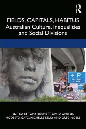 Fields, Capitals, Habitus: Australian Culture, Inequalities and Social Divisions de Tony Bennett