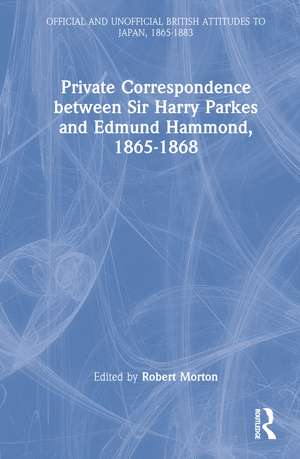 Private Correspondence between Sir Harry Parkes and Edmund Hammond, 1865-1868 de Robert Morton