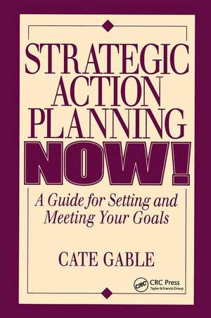 Strategic Action Planning Now Setting and Meeting Your Goals de Cate Gable