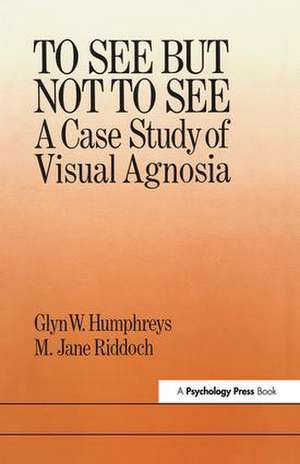 To See But Not To See: A Case Study Of Visual Agnosia de University of London; M. Jane Riddoch North East London Polytechnic. Glyn W. Humphreys Birkbeck College