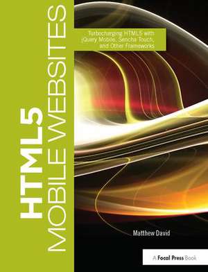 HTML5 Mobile Websites: Turbocharging HTML5 with jQuery Mobile, Sencha Touch, and Other Frameworks de Matthew David