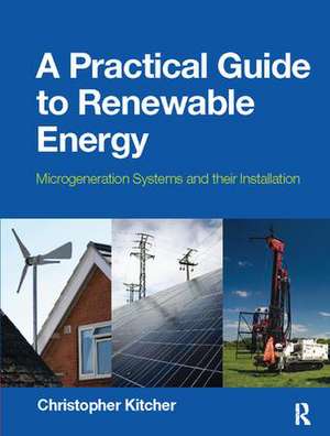 A Practical Guide to Renewable Energy: Microgeneration systems and their Installation de Christopher Kitcher