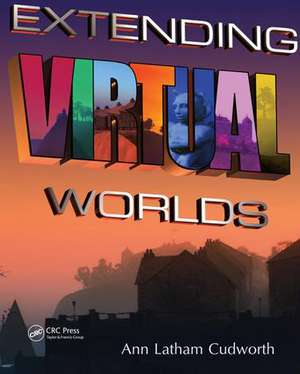 Extending Virtual Worlds: Advanced Design for Virtual Environments de Ann Latham Cudworth