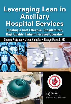 Leveraging Lean in Ancillary Hospital Services: Creating a Cost Effective, Standardized, High Quality, Patient-Focused Operation de Charles Protzman