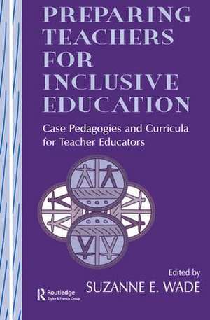 Preparing Teachers for Inclusive Education: Case Pedagogies and Curricula for Teacher Educators de Suzanne E. Wade