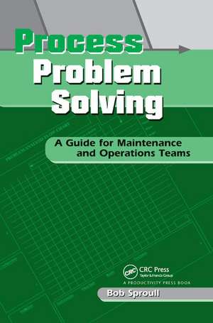 Process Problem Solving: A Guide for Maintenance and Operations Teams de Bob Sproull