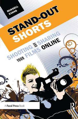 Stand-Out Shorts: Shooting and Sharing Your Films Online de Russell Evans