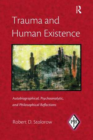 Trauma and Human Existence: Autobiographical, Psychoanalytic, and Philosophical Reflections de Robert D. Stolorow