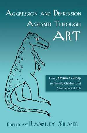 Aggression and Depression Assessed Through Art: Using Draw-A-Story to Identify Children and Adolescents at Risk de Rawley Silver