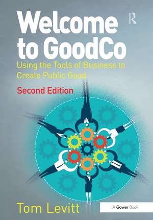 Welcome to GoodCo: Using the Tools of Business to Create Public Good de Tom Levitt