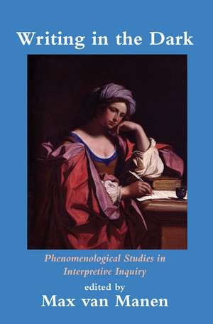 Writing in the Dark: Phenomenological Studies in Interpretive Inquiry de Max van Manen