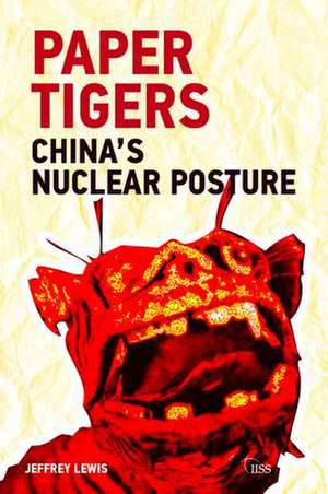 Paper Tigers: China’s Nuclear Posture de Jeffrey G. Lewis