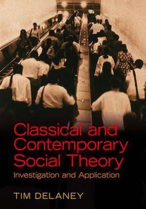 Classical and Contemporary Social Theory: Investigation and Application de Tim Delaney